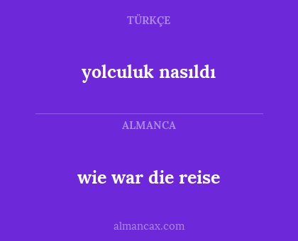 yolculuk nasıldı - wie war die reise
