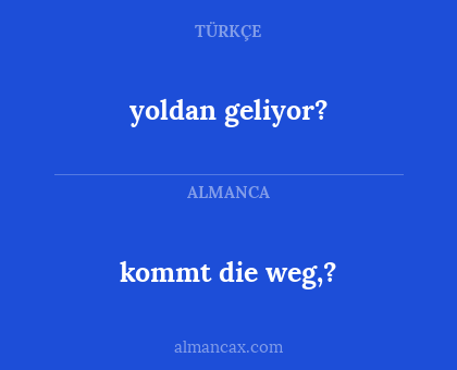 kommt die weg,? - yoldan geliyor?