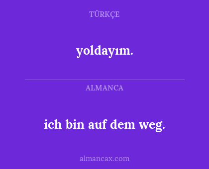 ich bin auf dem weg. - yoldayım.