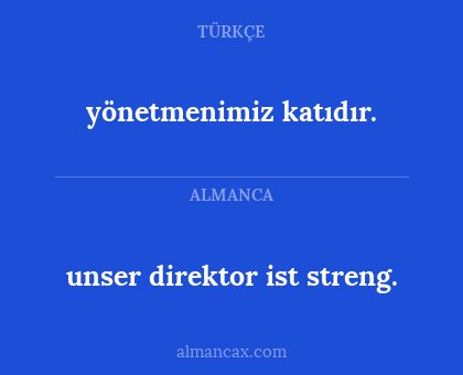 yönetmenimiz katıdır. - unser direktor ist streng.