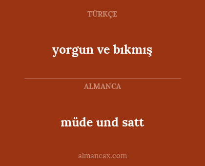 müde und satt - yorgun ve bıkmış