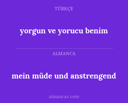 yorgun ve yorucu benim - mein müde und anstrengend