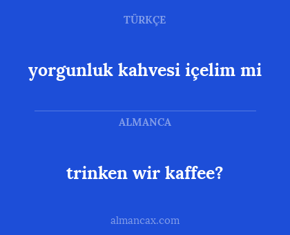 yorgunluk kahvesi içelim mi - trinken wir kaffee?