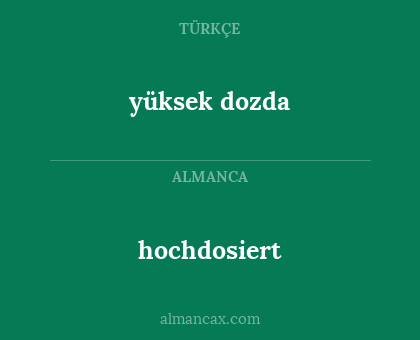 hochdosiert - yüksek dozda