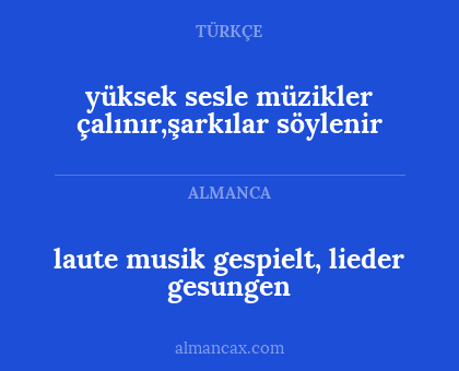 yüksek sesle müzikler çalınır,şarkılar söylenir - laute musik gespielt, lieder gesungen