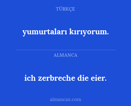 ich zerbreche die eier. - yumurtaları kırıyorum.