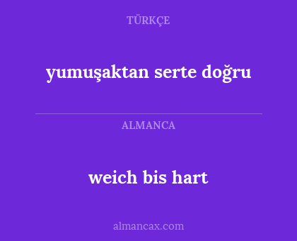 yumuşaktan serte doğru - weich bis hart