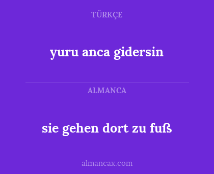 yuru anca gidersin - sie gehen dort zu fuß