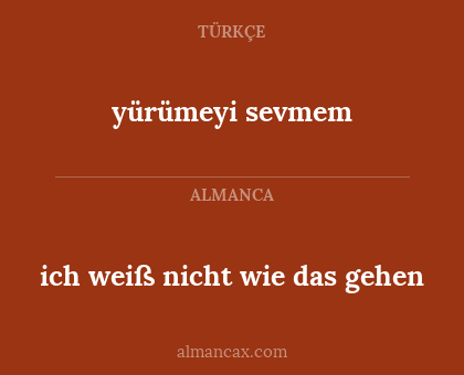 ich weiß nicht wie das gehen - yürümeyi sevmem