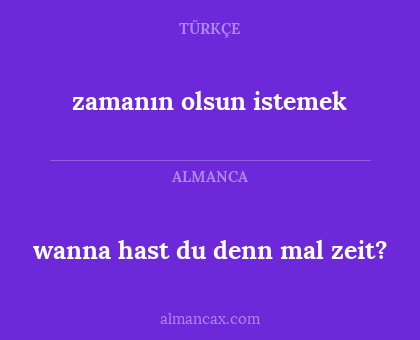 wanna hast du denn mal zeit? - zamanın olsun istemek