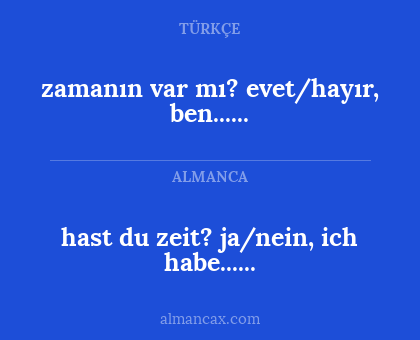 zamanın var mı?
evet/hayır, ben...... - hast du zeit?
ja/nein, ich habe......