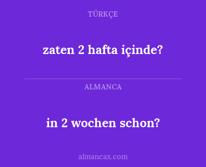 in 2 wochen schon? - zaten 2 hafta içinde?