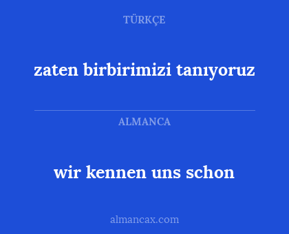 zaten birbirimizi tanıyoruz - wir kennen uns schon