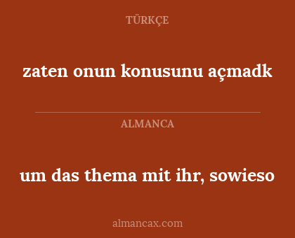 um das thema mit ihr, sowieso - zaten onun konusunu açmadk