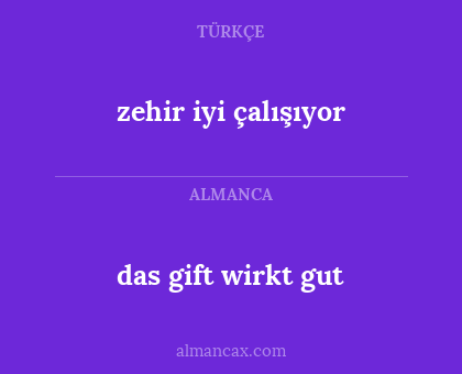 das gift wirkt gut - zehir iyi çalışıyor