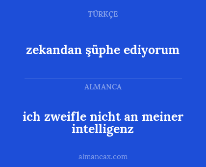 zekandan şüphe ediyorum - ich zweifle nicht an meiner intelligenz