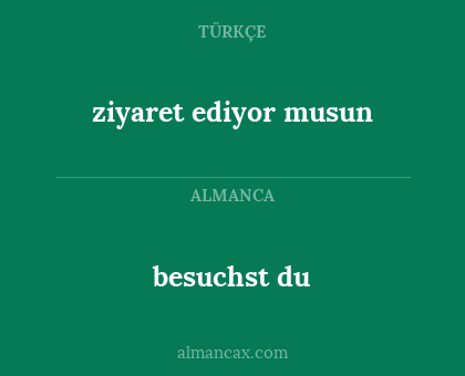 besuchst du - ziyaret ediyor musun