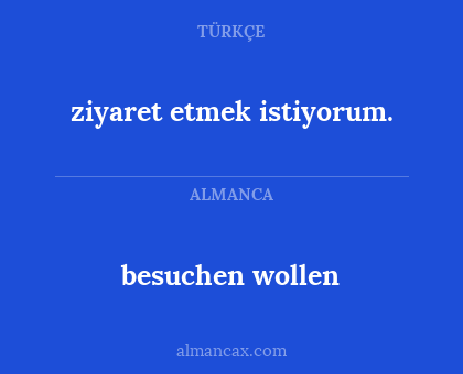 besuchen wollen - ziyaret etmek istiyorum.