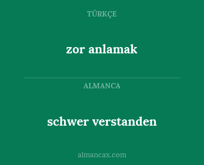 zor anlamak - schwer verstanden