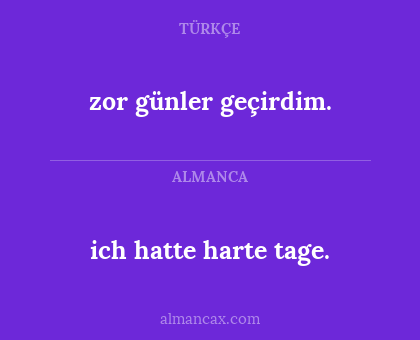 zor günler geçirdim. - ich hatte harte tage.
