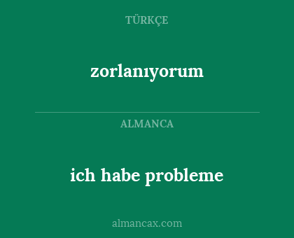 ich habe probleme - zorlanıyorum