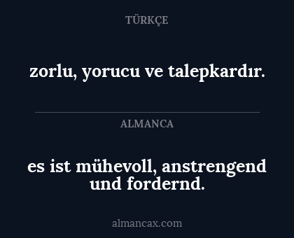zorlu, yorucu ve talepkardır. - es ist mühevoll, anstrengend und fordernd.