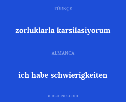 zorluklarla karsilasiyorum - ich habe schwierigkeiten