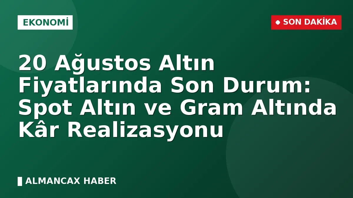 20 Ağustos Altın Fiyatlarında Son Durum: Spot Altın ve Gram Altında Kâr Realizasyonu