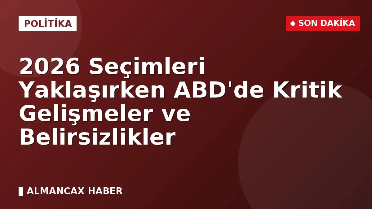 2026 Seçimleri Yaklaşırken ABD'de Kritik Gelişmeler ve Belirsizlikler
