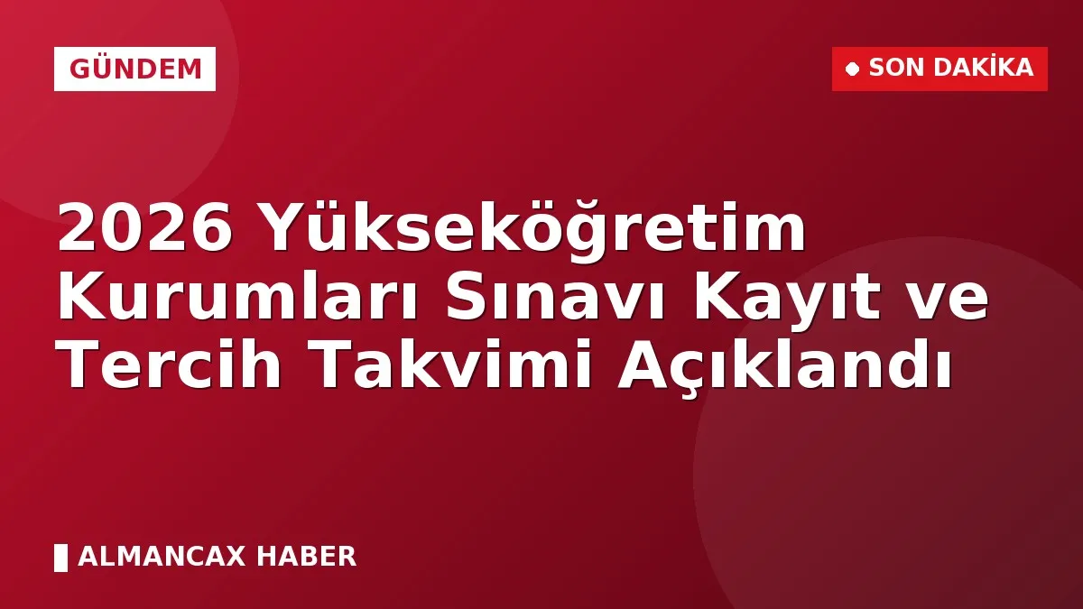 2026 Yükseköğretim Kurumları Sınavı Kayıt ve Tercih Takvimi Açıklandı