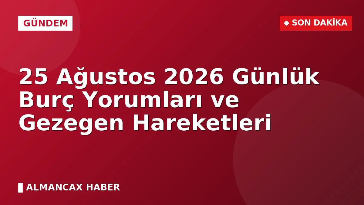 25 Ağustos 2026 Günlük Burç Yorumları ve Gezegen Hareketleri