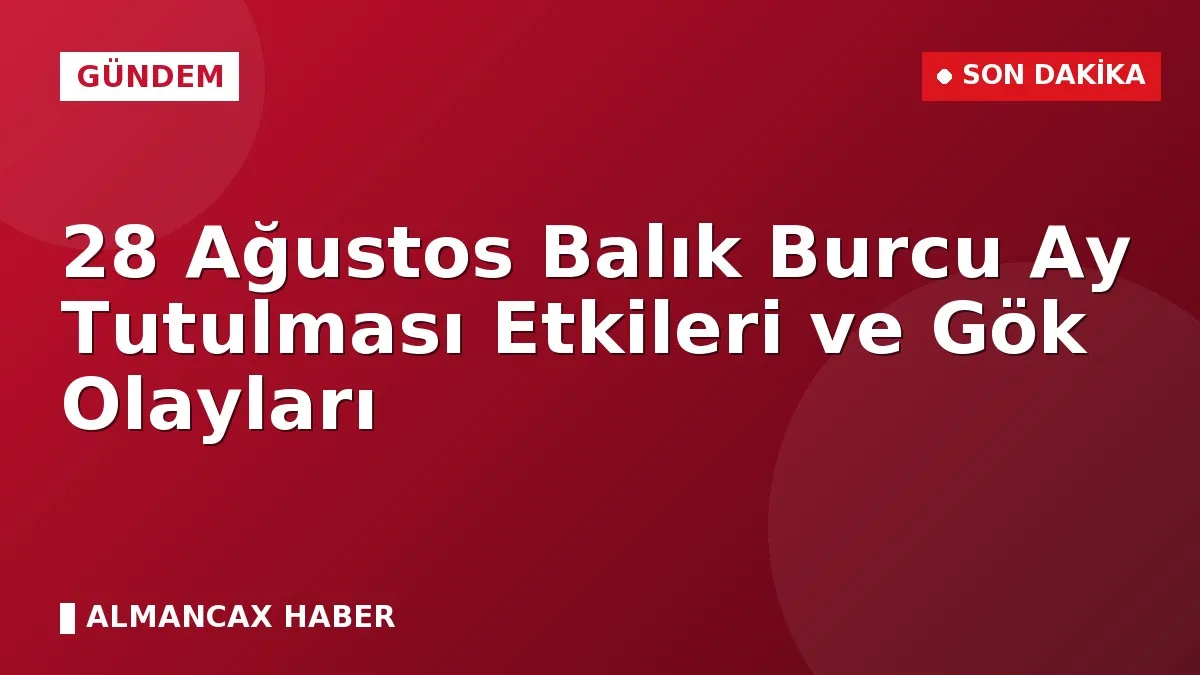 28 Ağustos Balık Burcu Ay Tutulması Etkileri ve Gök Olayları