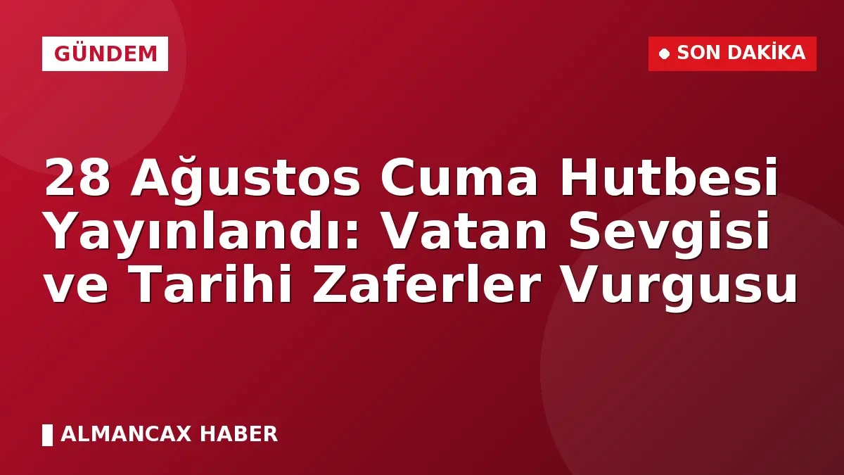 28 Ağustos Cuma Hutbesi Yayınlandı: Vatan Sevgisi ve Tarihi Zaferler Vurgusu