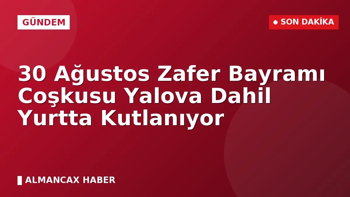 30 Ağustos Zafer Bayramı Coşkusu Yalova Dahil Yurtta Kutlanıyor