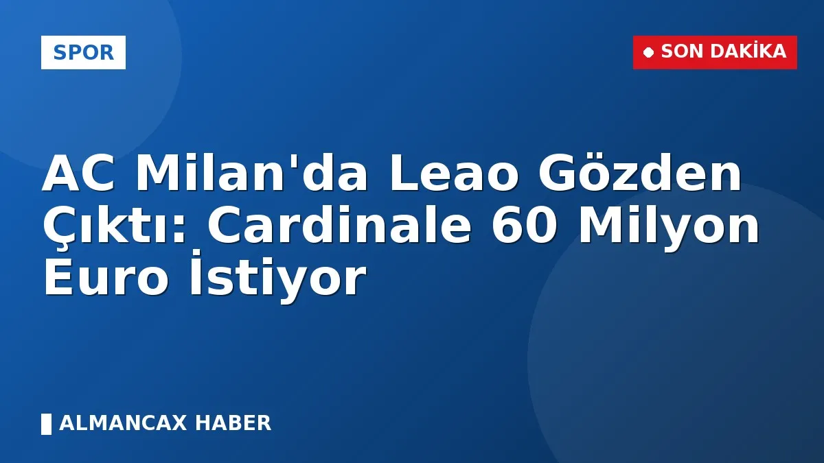 AC Milan'da Leao Gözden Çıktı: Cardinale 60 Milyon Euro İstiyor