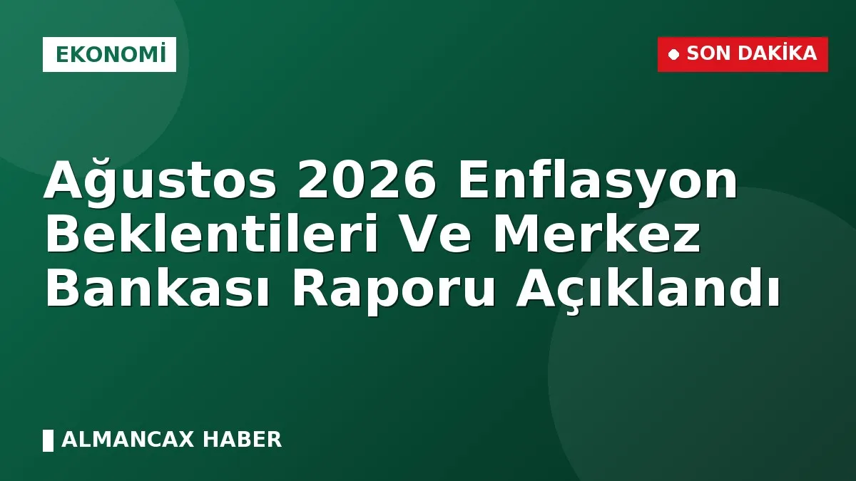 Ağustos 2026 Enflasyon Beklentileri ve Merkez Bankası Raporu Açıklandı