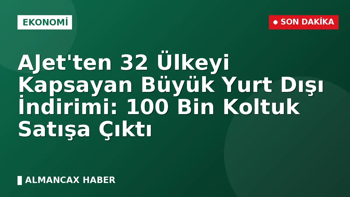 AJet'ten 32 Ülkeyi Kapsayan Büyük Yurt Dışı İndirimi: 100 Bin Koltuk Satışa Çıktı