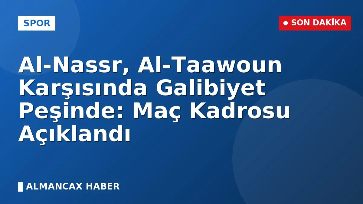 Al-Nassr, Al-Taawoun Karşısında Galibiyet Peşinde: Maç Kadrosu Açıklandı
