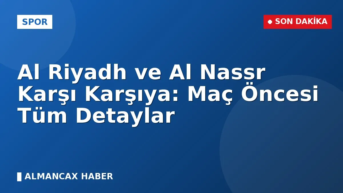 Al Riyadh ve Al Nassr Karşı Karşıya: Maç Öncesi Tüm Detaylar