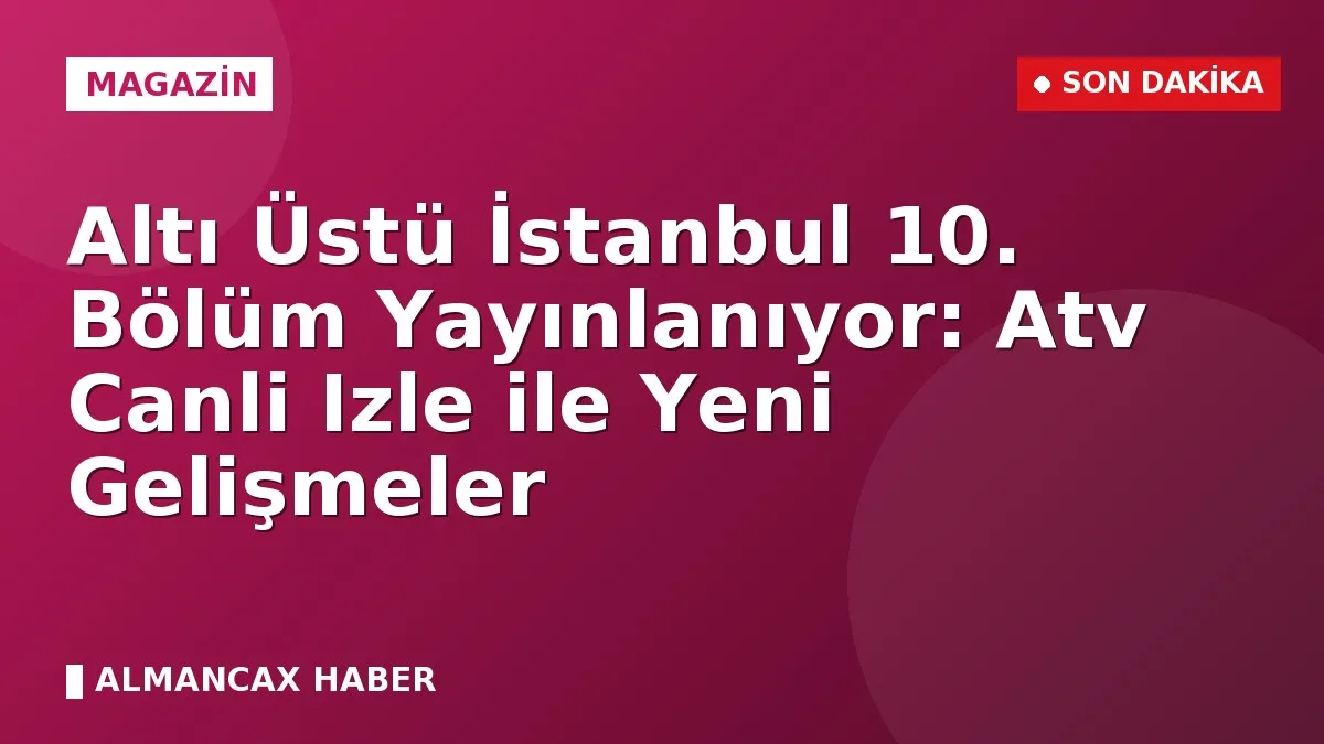 Altı Üstü İstanbul 10. Bölüm Yayınlanıyor: Atv Canli Izle ile Yeni Gelişmeler