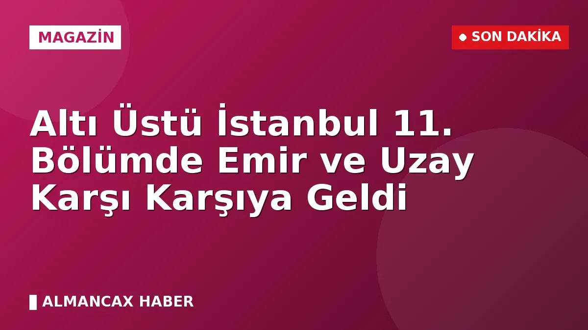 Altı Üstü İstanbul 11. Bölümde Emir ve Uzay Karşı Karşıya Geldi