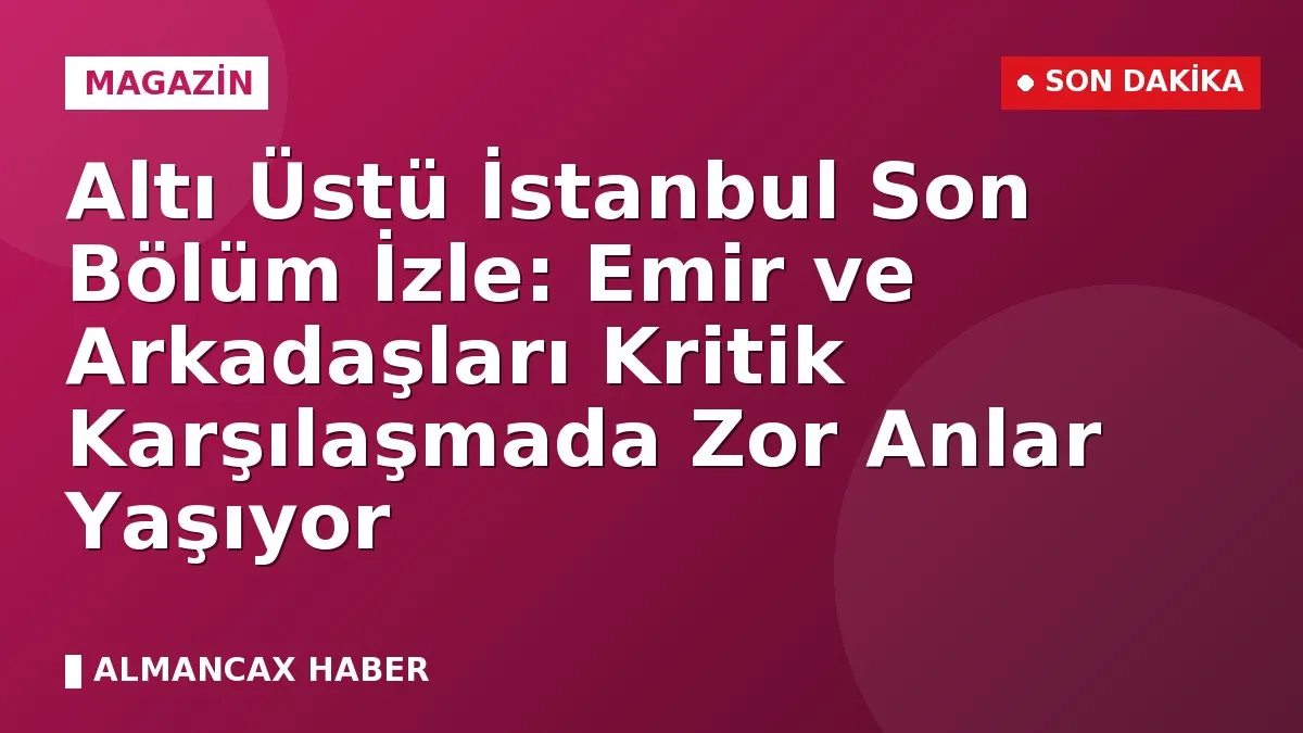 Altı Üstü İstanbul Son Bölüm İzle: Emir ve Arkadaşları Kritik Karşılaşmada Zor Anlar Yaşıyor