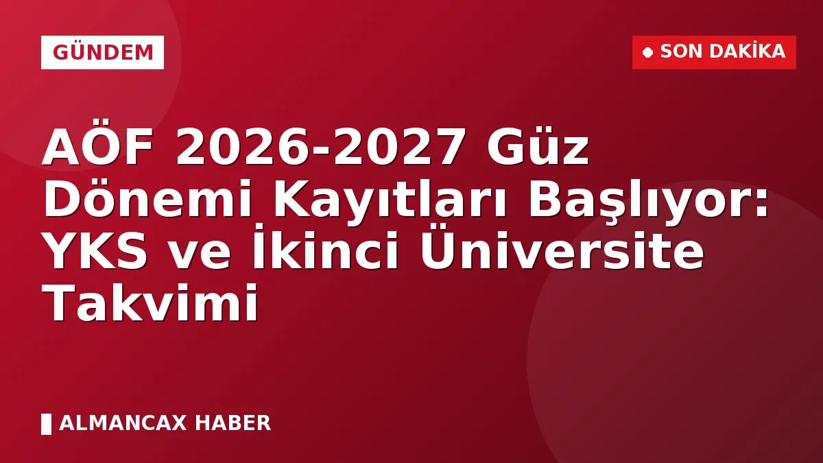 AÖF 2026-2027 Güz Dönemi Kayıtları Başlıyor: YKS ve İkinci Üniversite Takvimi