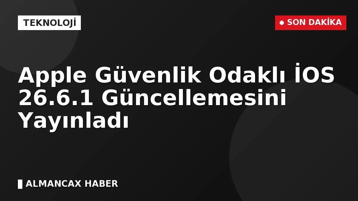 Apple Güvenlik Odaklı İOS 26.6.1 Güncellemesini Yayınladı