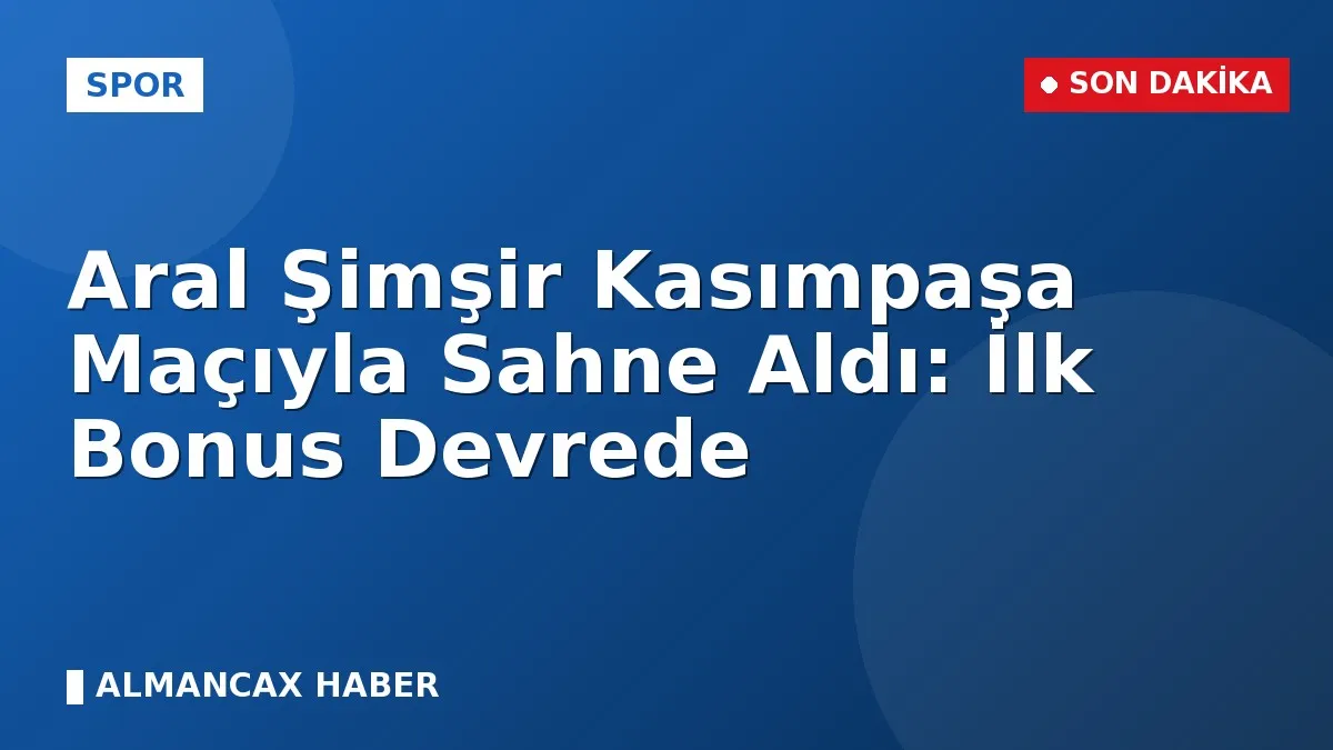 Aral Şimşir Kasımpaşa Maçıyla Sahne Aldı: İlk Bonus Devrede