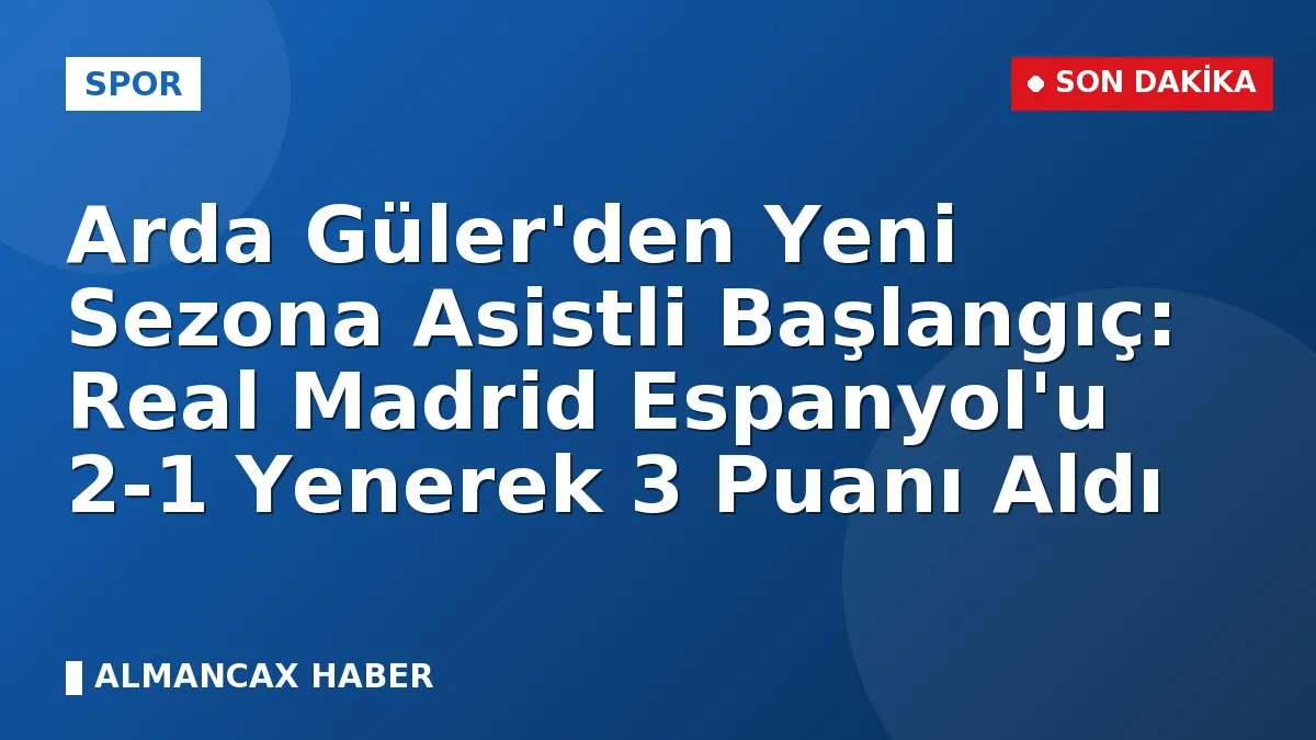 Arda Güler'den Yeni Sezona Asistli Başlangıç: Real Madrid Espanyol'u 2-1 Yenerek 3 Puanı Aldı