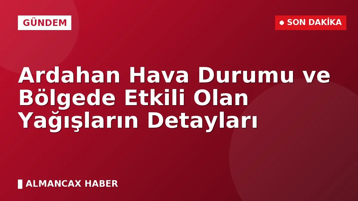 Ardahan Hava Durumu ve Bölgede Etkili Olan Yağışların Detayları