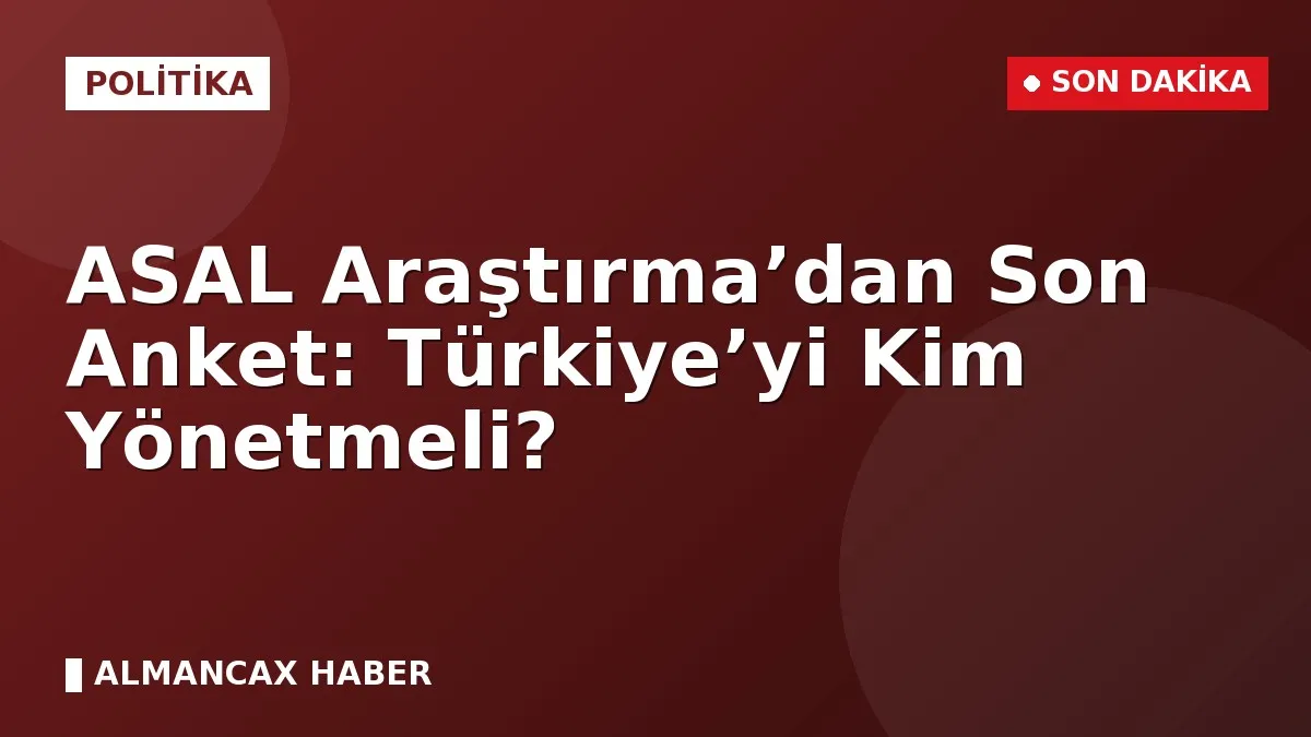 ASAL Araştırma’dan Son Anket: Türkiye’yi Kim Yönetmeli?
