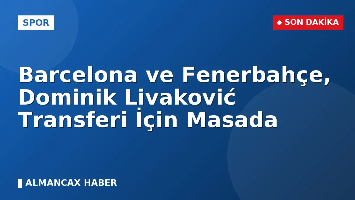 Barcelona ve Fenerbahçe, Dominik Livaković Transferi İçin Masada