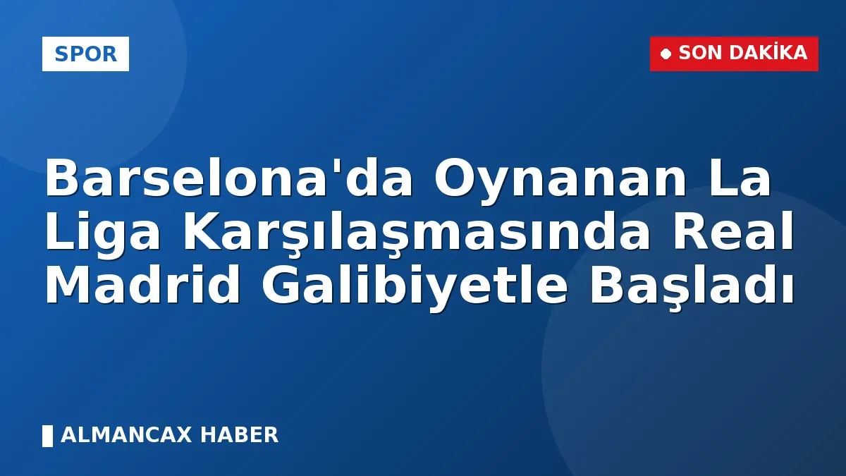 Barselona'da Oynanan La Liga Karşılaşmasında Real Madrid Galibiyetle Başladı